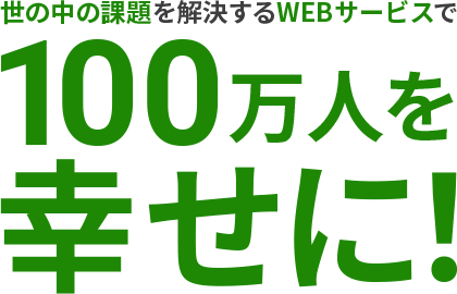 世の中の課題を解決するWEBサービスで100万人を幸せに